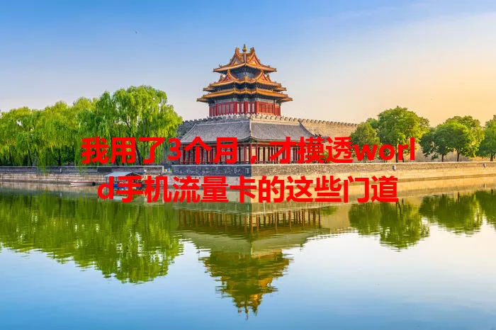 我用了3个月，才摸透world手机流量卡的这些门道
