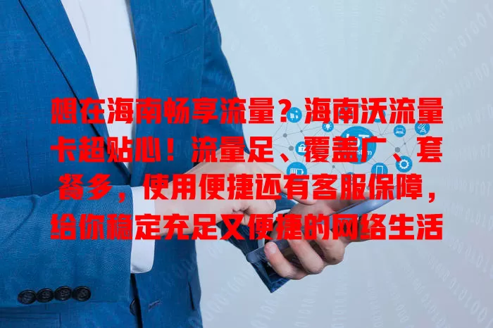 想在海南畅享流量？海南沃流量卡超贴心！流量足、覆盖广、套餐多，使用便捷还有客服保障，给你稳定充足又便捷的网络生活！