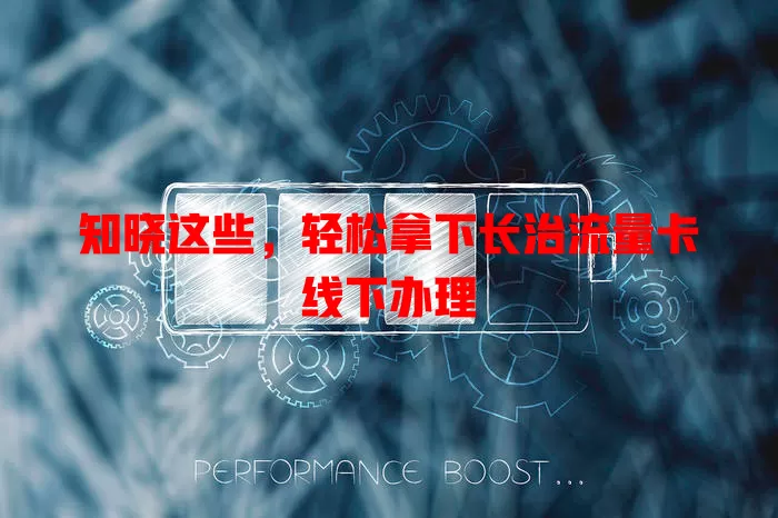 知晓这些，轻松拿下长治流量卡线下办理