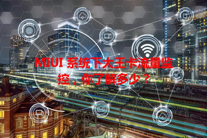 MIUI 系统下大王卡流量监控，你了解多少？