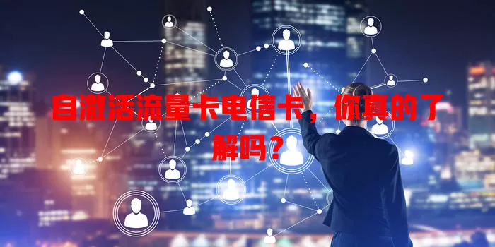 自激活流量卡电信卡，你真的了解吗？