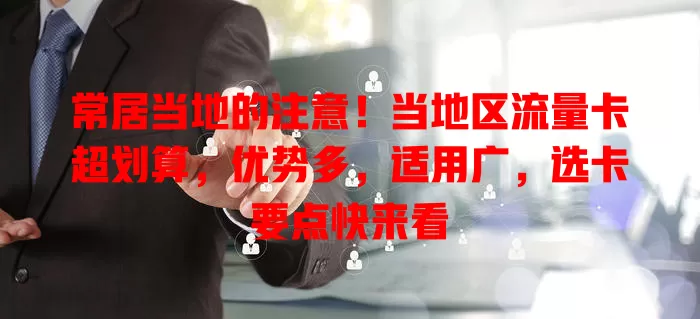 常居当地的注意！当地区流量卡超划算，优势多，适用广，选卡要点快来看