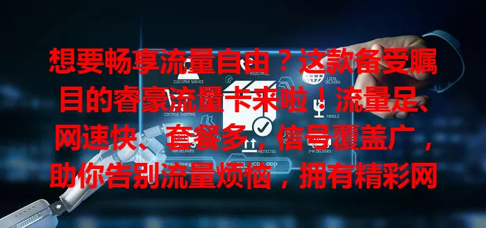 想要畅享流量自由？这款备受瞩目的睿豪流量卡来啦！流量足、网速快、套餐多，信号覆盖广，助你告别流量烦恼，拥有精彩网络生活！