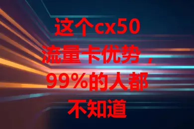 这个cx50流量卡优势，99%的人都不知道