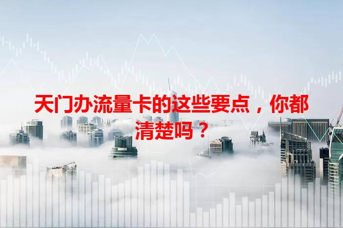天门办流量卡的这些要点，你都清楚吗？