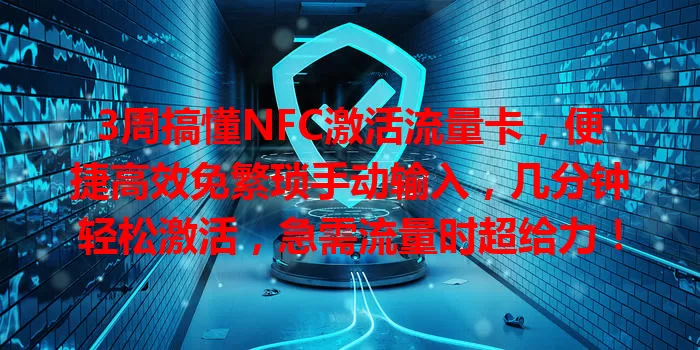 3周搞懂NFC激活流量卡，便捷高效免繁琐手动输入，几分钟轻松激活，急需流量时超给力！