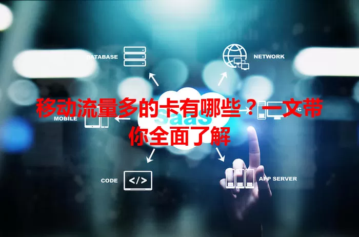 移动流量多的卡有哪些？一文带你全面了解