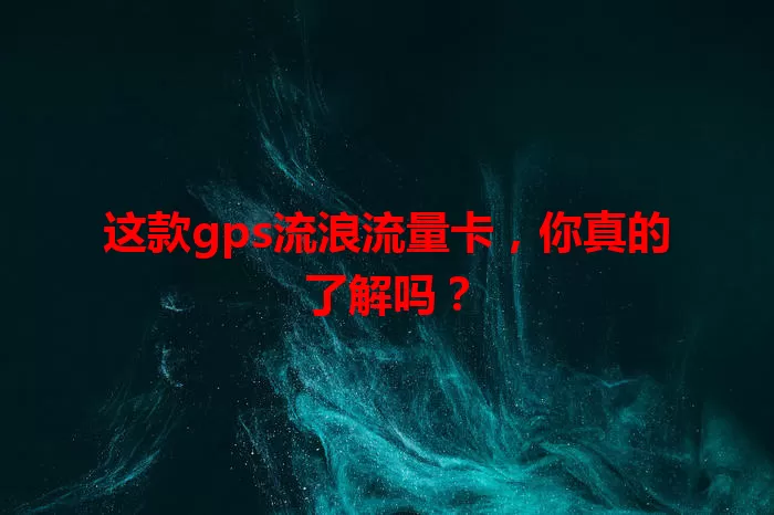这款gps流浪流量卡，你真的了解吗？