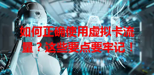 如何正确使用虚拟卡流量？这些要点要牢记！