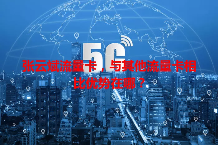 张云斌流量卡，与其他流量卡相比优势在哪？