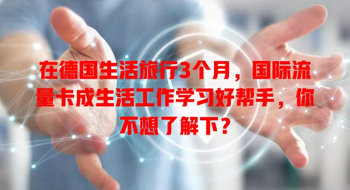 在德国生活旅行3个月，国际流量卡成生活工作学习好帮手，你不想了解下？
