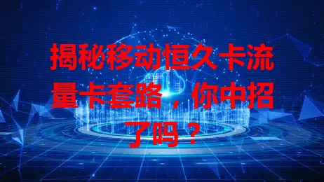 揭秘移动恒久卡流量卡套路，你中招了吗？