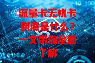 流量卡无忧卡到底是什么？一文带你全面了解