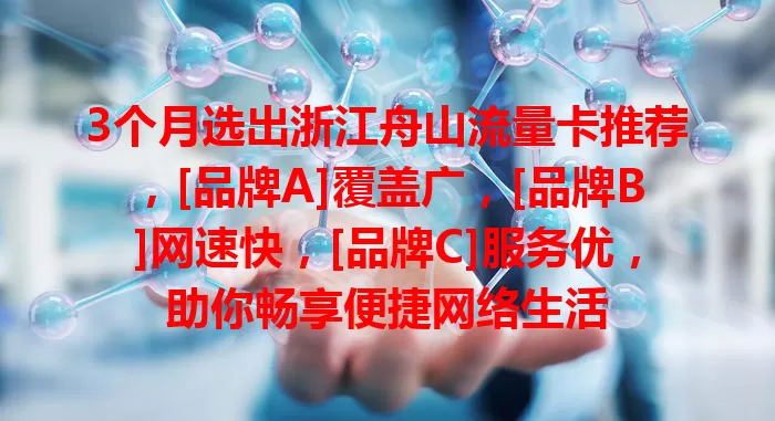 3个月选出浙江舟山流量卡推荐，[品牌A]覆盖广，[品牌B]网速快，[品牌C]服务优，助你畅享便捷网络生活