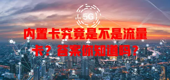 内置卡究竟是不是流量卡？答案你知道吗？