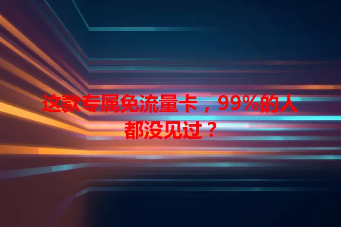 这款专属免流量卡，99%的人都没见过？