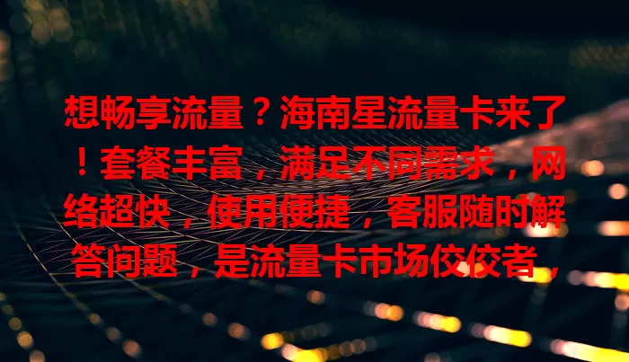 想畅享流量？海南星流量卡来了！套餐丰富，满足不同需求，网络超快，使用便捷，客服随时解答问题，是流量卡市场佼佼者，快解决你的流量烦恼！