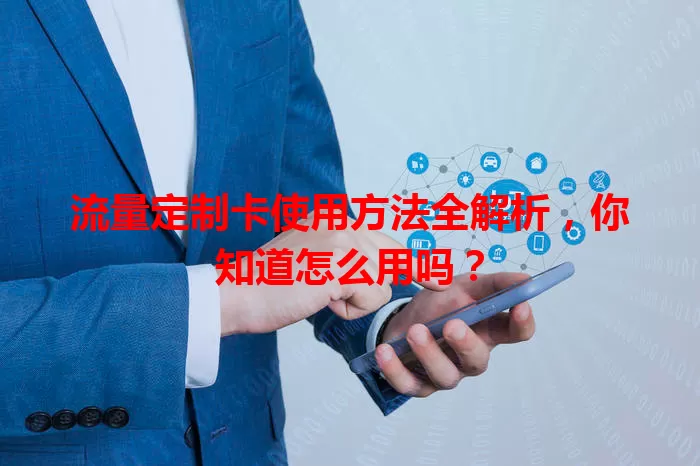 流量定制卡使用方法全解析，你知道怎么用吗？