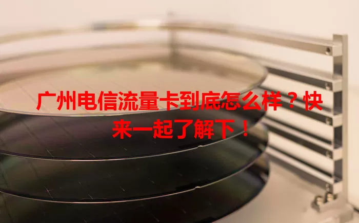 广州电信流量卡到底怎么样？快来一起了解下！