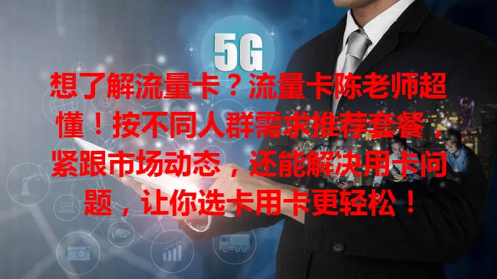 想了解流量卡？流量卡陈老师超懂！按不同人群需求推荐套餐，紧跟市场动态，还能解决用卡问题，让你选卡用卡更轻松！