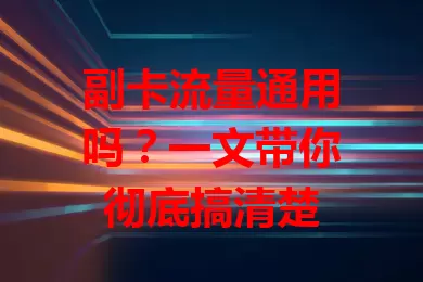 副卡流量通用吗？一文带你彻底搞清楚
