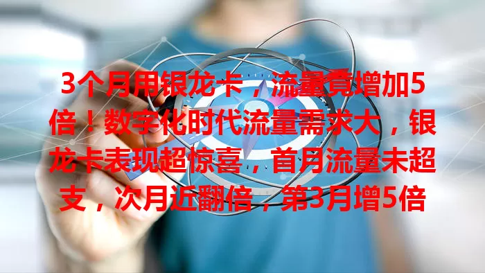 3个月用银龙卡，流量竟增加5倍！数字化时代流量需求大，银龙卡表现超惊喜，首月流量未超支，次月近翻倍，第3月增5倍。它或因网络优化等优势，流量不足者不妨考虑。