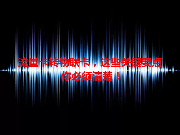 流量卡转物联卡，这些关键要点你必须清楚！