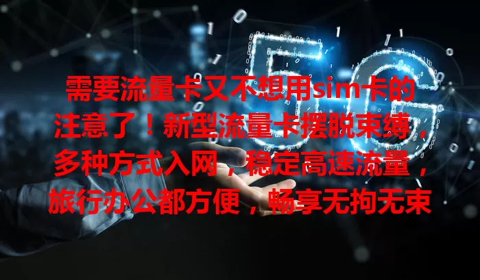 需要流量卡又不想用sim卡的注意了！新型流量卡摆脱束缚，多种方式入网，稳定高速流量，旅行办公都方便，畅享无拘无束网络生活