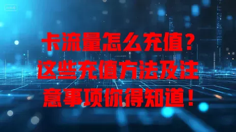 卡流量怎么充值？这些充值方法及注意事项你得知道！