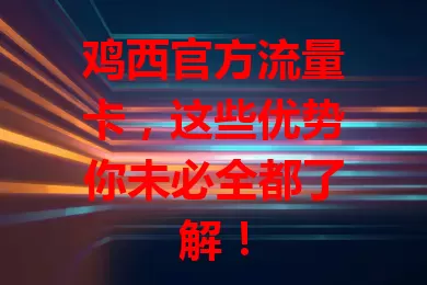 鸡西官方流量卡，这些优势你未必全都了解！