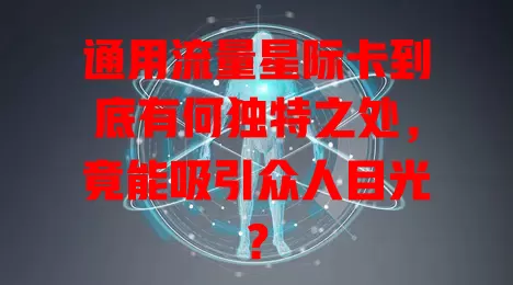 通用流量星际卡到底有何独特之处，竟能吸引众人目光？