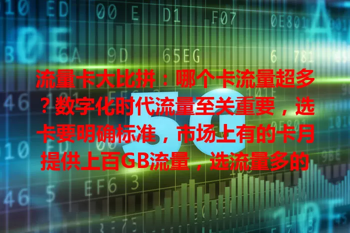 流量卡大比拼：哪个卡流量超多？数字化时代流量至关重要，选卡要明确标准，市场上有的卡月提供上百GB流量，选流量多的卡不能只看数字，还要考量网络等因素，综合挑选才能找到适合的卡。