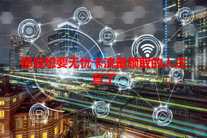 那些想要无忧卡流量领取的人注意了