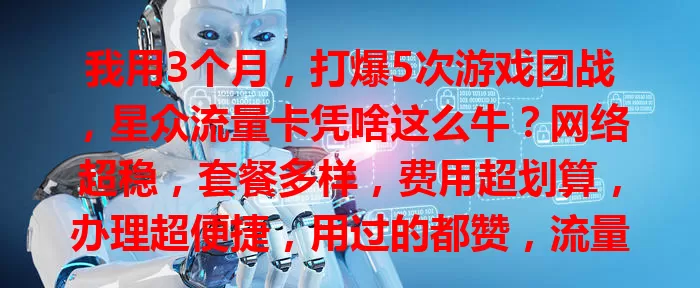 我用3个月，打爆5次游戏团战，星众流量卡凭啥这么牛？网络超稳，套餐多样，费用超划算，办理超便捷，用过的都赞，流量自由就选它！
