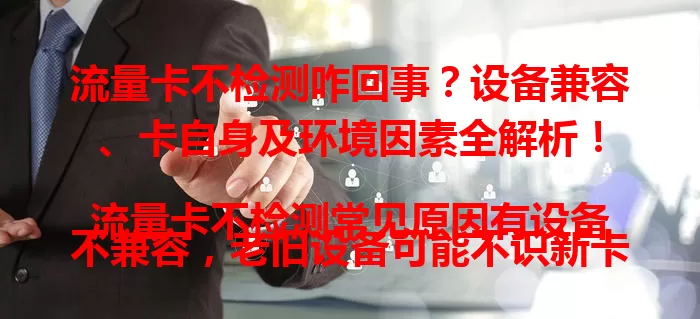 流量卡不检测咋回事？设备兼容、卡自身及环境因素全解析！

流量卡不检测常见原因有设备不兼容，老旧设备可能不识新卡；卡自身故障如芯片损坏等；未激活或欠费；环境干扰如地下室电梯等。遇此问题可换设备、联系客服、检查环境，让网络使用更顺畅。
