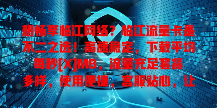 想畅享临江网络？临江流量卡是不二之选！高速稳定，下载平均每秒[X]MB，流量充足套餐多样，使用便捷，客服贴心，让你精彩每一刻