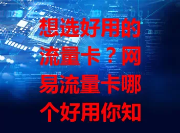 想选好用的流量卡？网易流量卡哪个好用你知道吗？