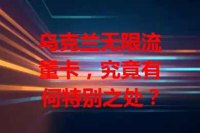 乌克兰无限流量卡，究竟有何特别之处？