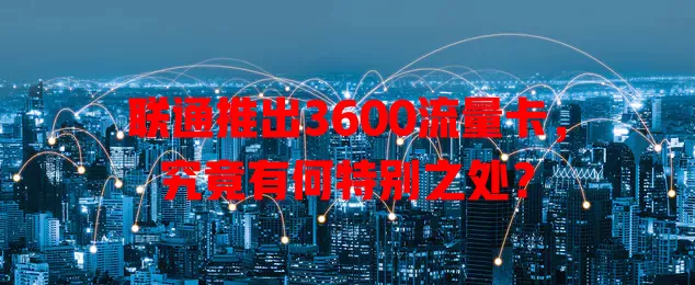 联通推出3600流量卡，究竟有何特别之处？