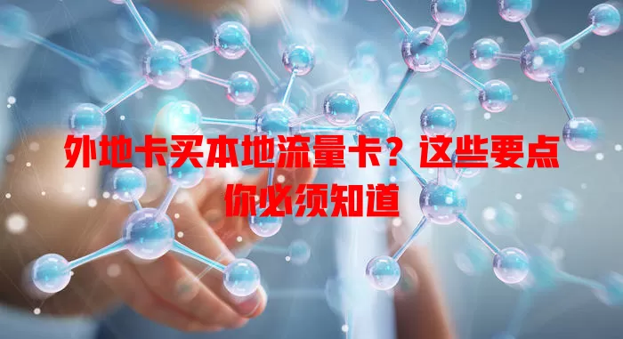 外地卡买本地流量卡？这些要点你必须知道