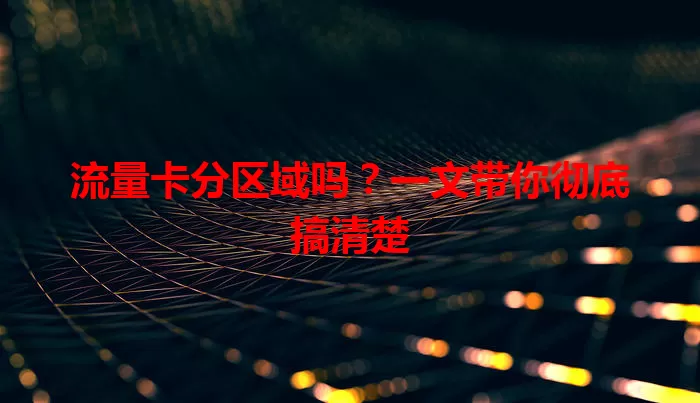流量卡分区域吗？一文带你彻底搞清楚