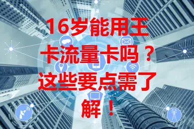 16岁能用王卡流量卡吗？这些要点需了解！