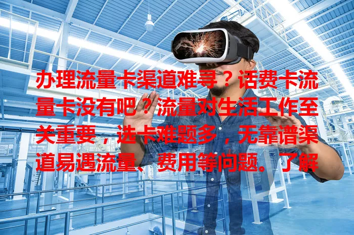 办理流量卡渠道难寻？话费卡流量卡没有吧？流量对生活工作至关重要，选卡难题多，无靠谱渠道易遇流量、费用等问题。了解运营商，咨询朋友，关注官方活动，用心找就能选到适合的流量卡畅游网络。