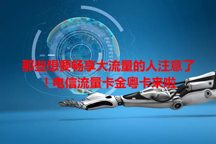 那些想要畅享大流量的人注意了！电信流量卡金粤卡来啦