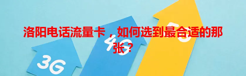 洛阳电话流量卡，如何选到最合适的那张？