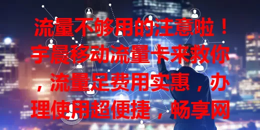 流量不够用的注意啦！宇晨移动流量卡来救你，流量足费用实惠，办理使用超便捷，畅享网络无烦恼