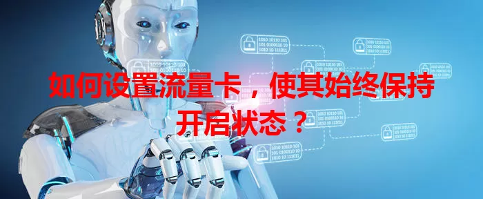 如何设置流量卡，使其始终保持开启状态？
