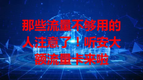 那些流量不够用的人注意了！听安大额流量卡来啦