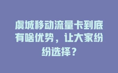 虞城移动流量卡到底有啥优势，让大家纷纷选择？