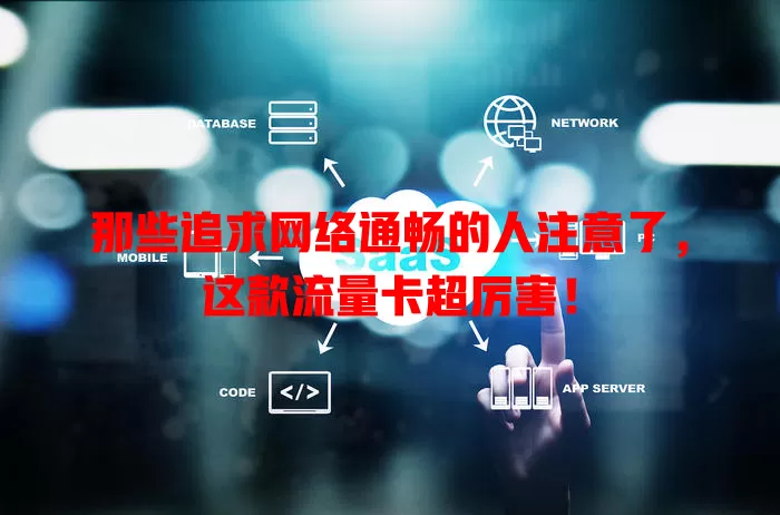 那些追求网络通畅的人注意了，这款流量卡超厉害！